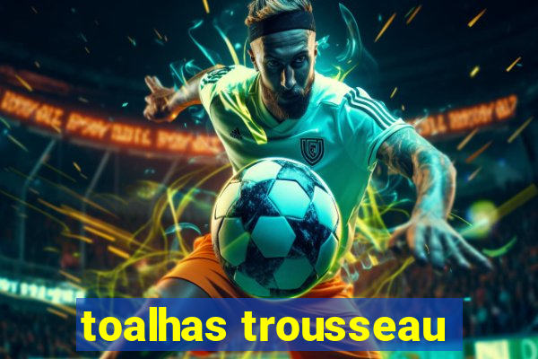 toalhas trousseau