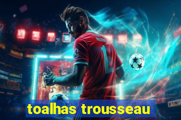 toalhas trousseau