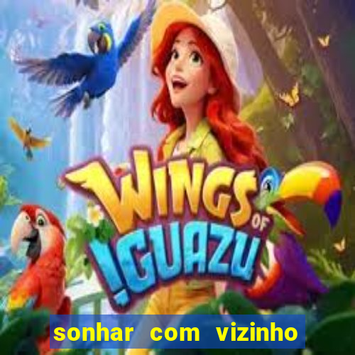 sonhar com vizinho jogo do bicho