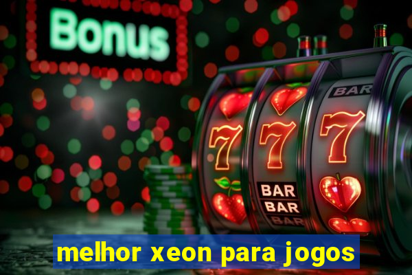 melhor xeon para jogos