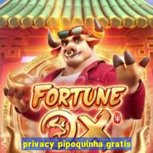 privacy pipoquinha gratis