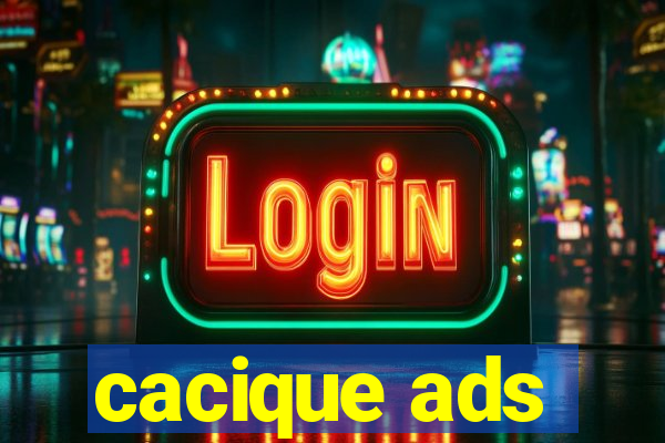 cacique ads