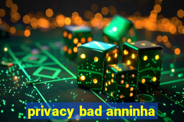 privacy bad anninha