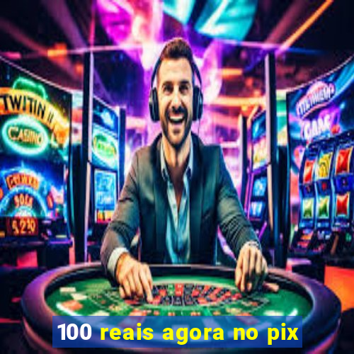 100 reais agora no pix