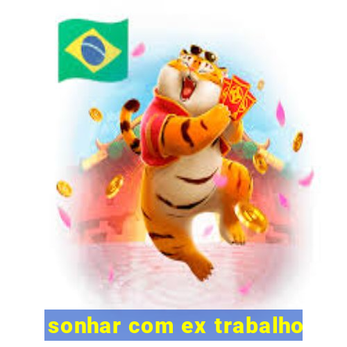 sonhar com ex trabalho