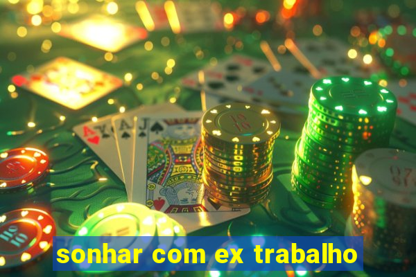 sonhar com ex trabalho