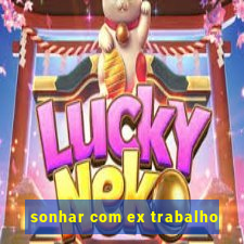 sonhar com ex trabalho