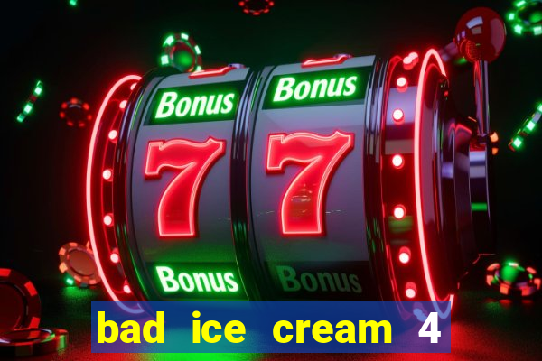 bad ice cream 4 click jogos