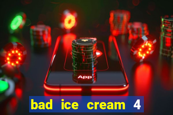 bad ice cream 4 click jogos