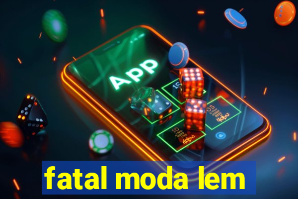 fatal moda lem