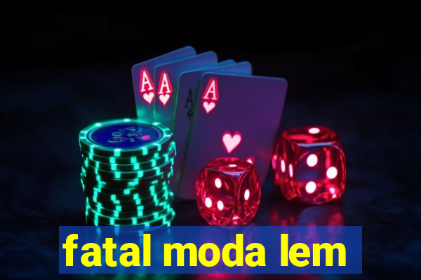 fatal moda lem