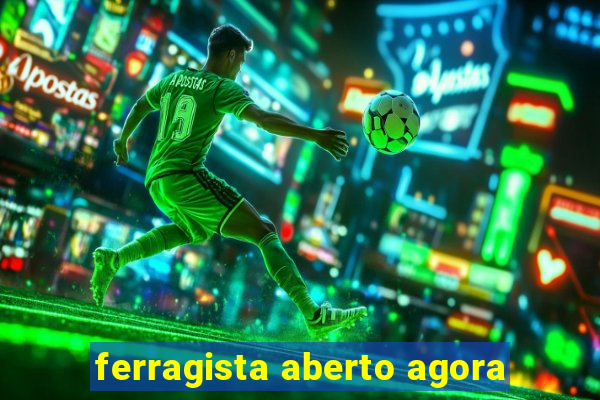 ferragista aberto agora