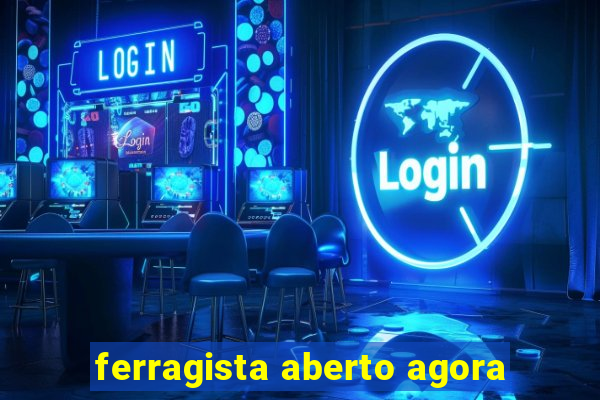 ferragista aberto agora