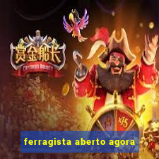 ferragista aberto agora