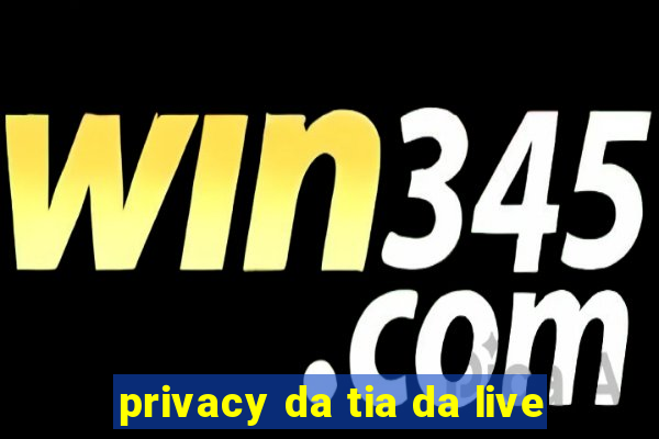 privacy da tia da live