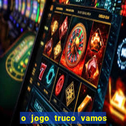 o jogo truco vamos paga mesmo