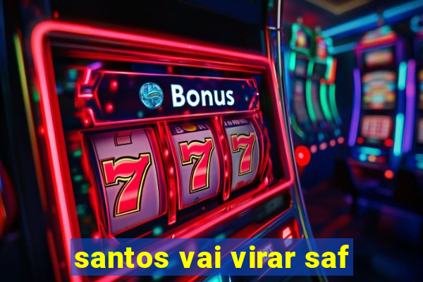 santos vai virar saf