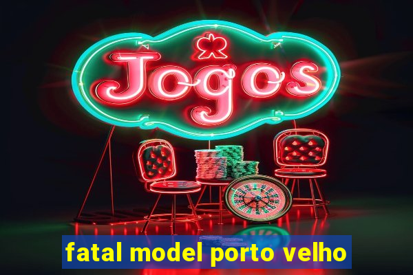 fatal model porto velho