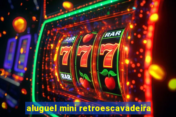 aluguel mini retroescavadeira