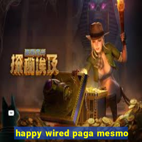 happy wired paga mesmo