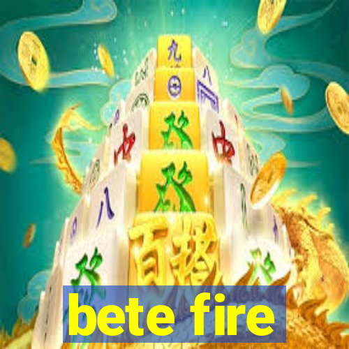 bete fire