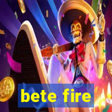 bete fire