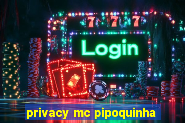 privacy mc pipoquinha