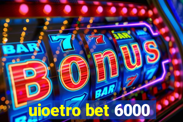 uioetro bet 6000