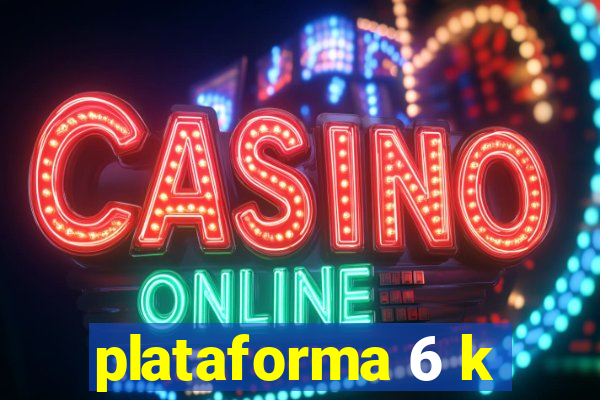 plataforma 6 k