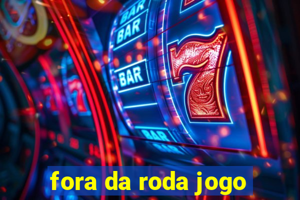 fora da roda jogo