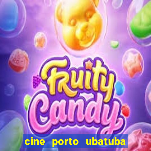 cine porto ubatuba filmes em cartaz