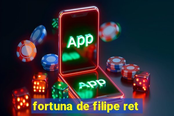 fortuna de filipe ret