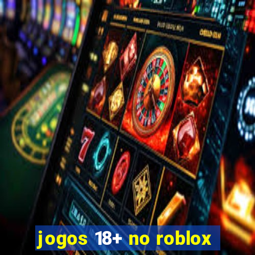 jogos 18+ no roblox