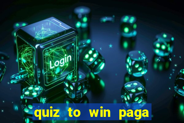 quiz to win paga mesmo quiz paga mesmo