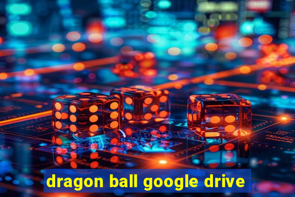 dragon ball google drive