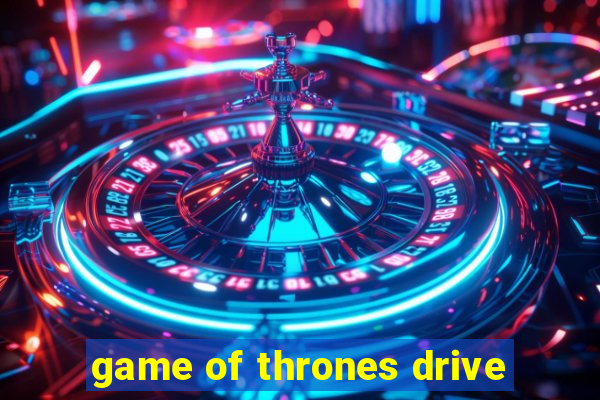 game of thrones drive