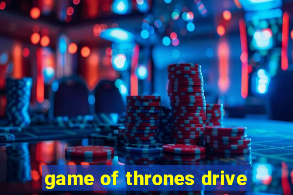 game of thrones drive