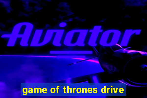 game of thrones drive