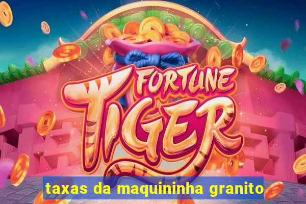 taxas da maquininha granito