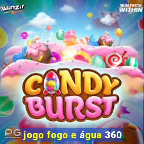 jogo fogo e água 360