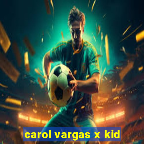 carol vargas x kid