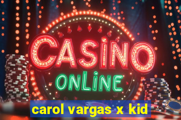 carol vargas x kid