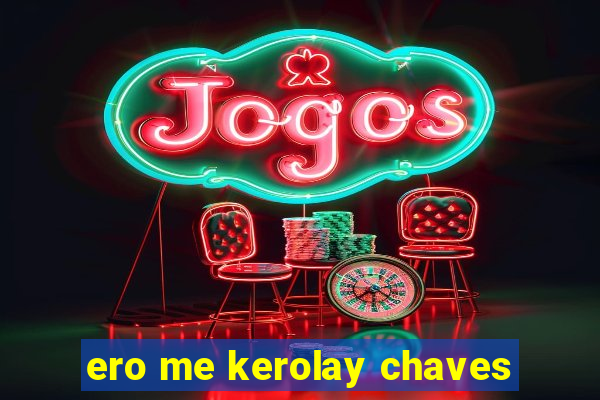 ero me kerolay chaves