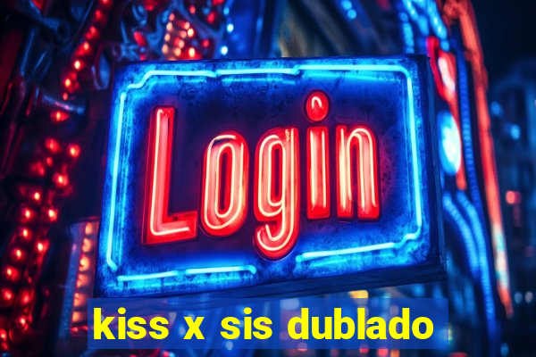 kiss x sis dublado