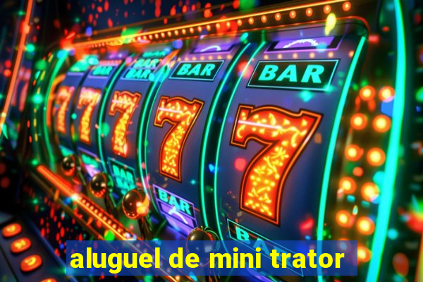 aluguel de mini trator