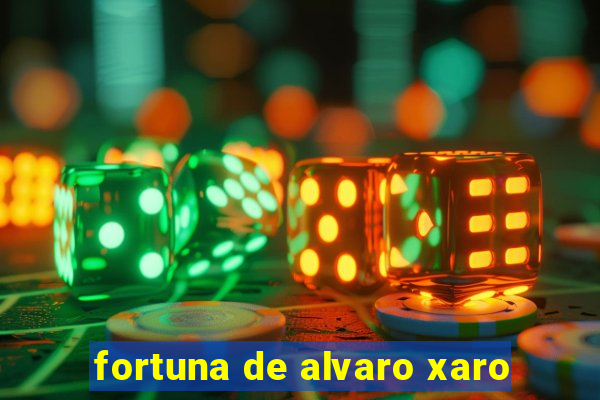 fortuna de alvaro xaro