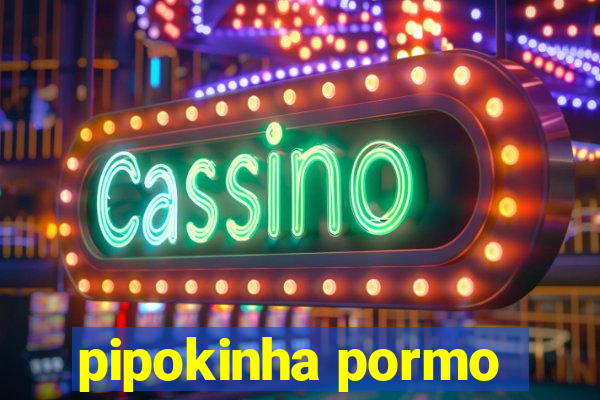 pipokinha pormo