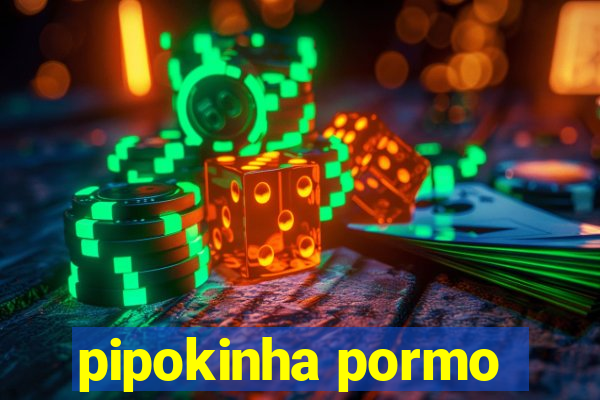 pipokinha pormo