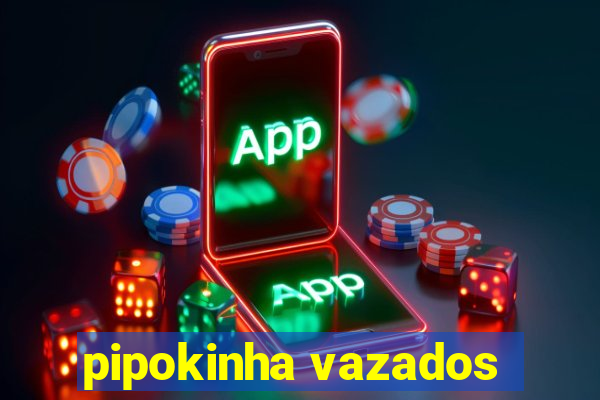 pipokinha vazados