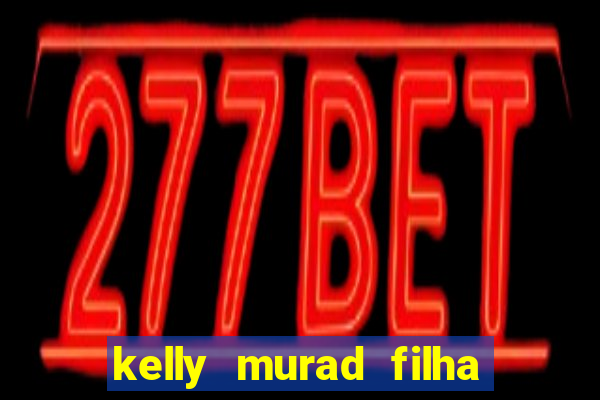 kelly murad filha de beto carrero